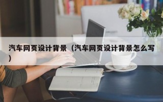 岳阳汽车网页设计背景（汽车网页设计背景怎么写）