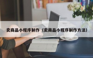 岳阳卖商品小程序制作（卖商品小程序制作方法）