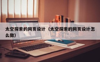 岳阳太空探索的网页设计（太空探索的网页设计怎么做）