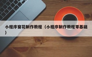 岳阳小程序窗花制作教程（小程序制作教程零基础）