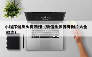 岳阳小程序健身头像制作（微信头像健身图片大全 励志）