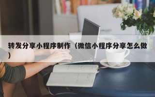 岳阳转发分享小程序制作（微信小程序分享怎么做）