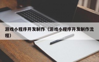 岳阳游戏小程序开发制作（游戏小程序开发制作流程）