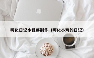 岳阳孵化日记小程序制作（孵化小鸡的日记）