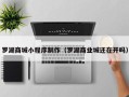 岳阳罗湖商城小程序制作（罗湖商业城还在开吗）