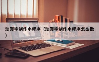 岳阳动漫字制作小程序（动漫字制作小程序怎么做）