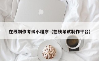 岳阳在线制作考试小程序（在线考试制作平台）
